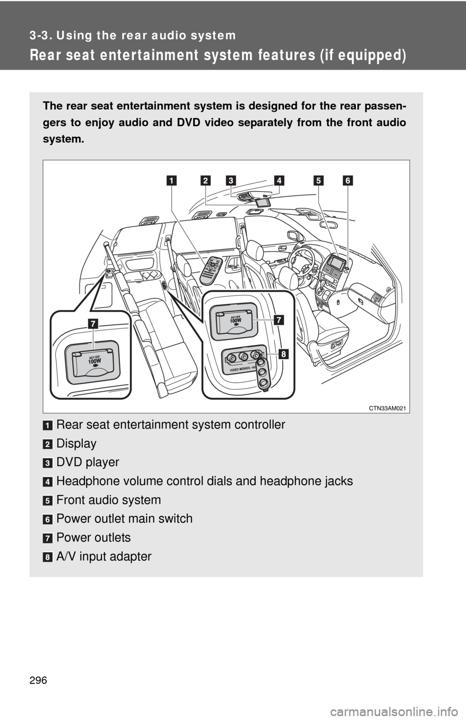 TOYOTA SIENNA 2010 XL30 / 3.G Owners Manual 296
3-3. Using the rear audio system
Rear seat enter tainment system features (if equipped)
The rear seat entertainment system is designed for the rear passen-
gers to enjoy audio and DVD vide o separ