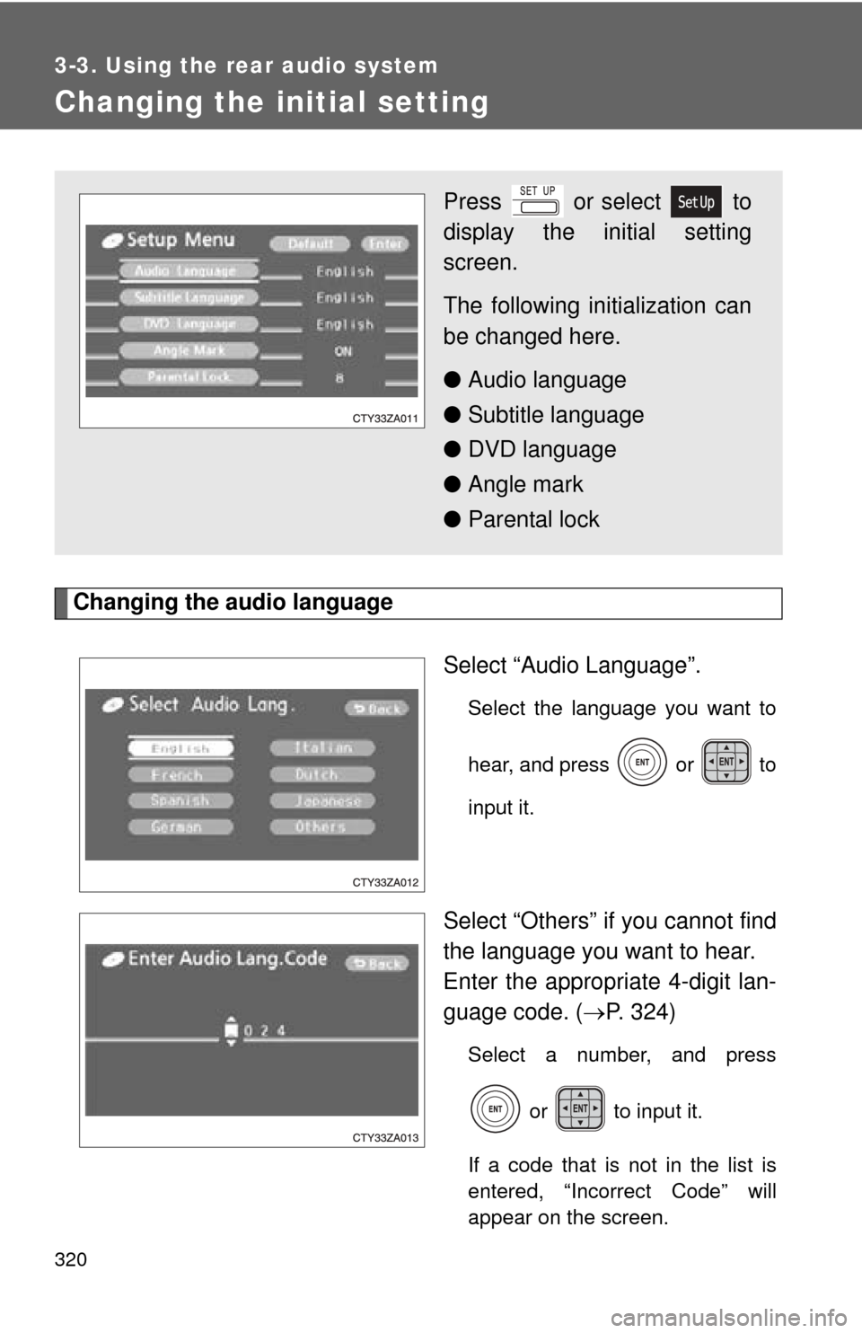 TOYOTA SIENNA 2010 XL30 / 3.G Owners Manual 320
3-3. Using the rear audio system
Changing the initial setting
Changing the audio languageSelect “Audio Language”.
Select the language you want to
hear, and press   or   to
input it.
Select “