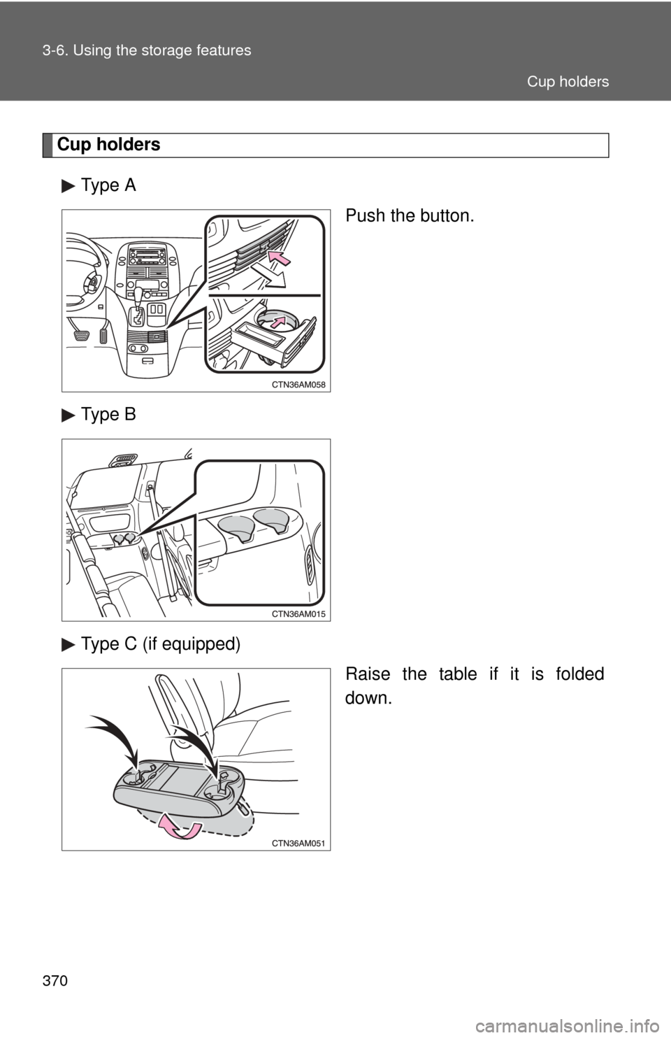TOYOTA SIENNA 2010 XL30 / 3.G Owners Manual 370 3-6. Using the storage features
Cup holdersType A Push the button.
Type B
Type C (if equipped) Raise the table if it is folded
down.
Cup holders 