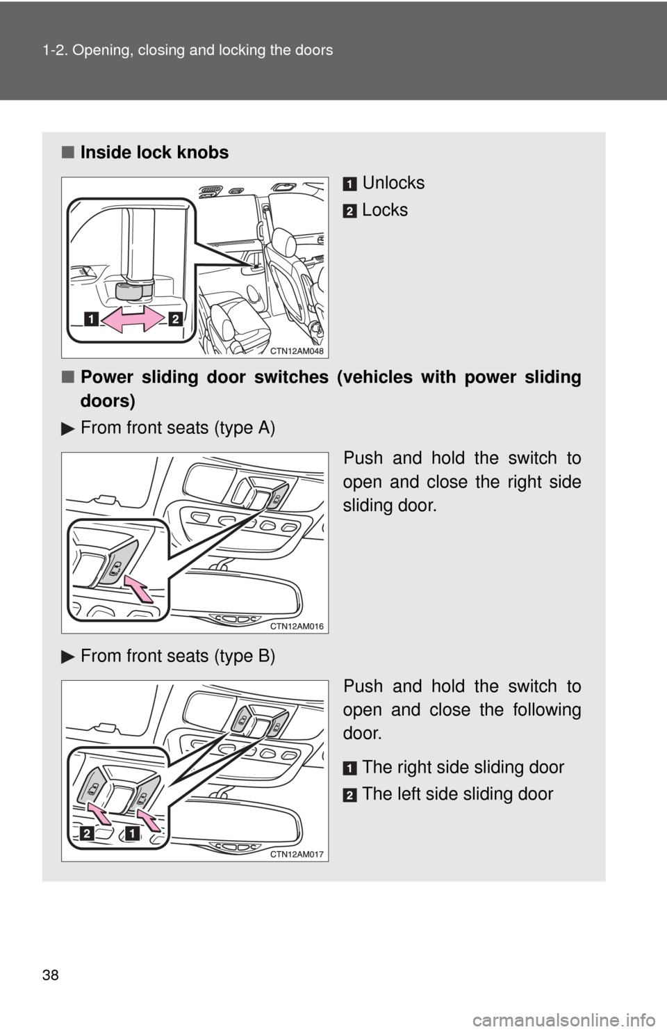 TOYOTA SIENNA 2010 XL30 / 3.G Owners Guide 38 1-2. Opening, closing and locking the doors
■Inside lock knobs
Unlocks
Locks
■ Power sliding door switches (v ehicles with power sliding
doors)
From front seats (type A)
Push and hold the switc