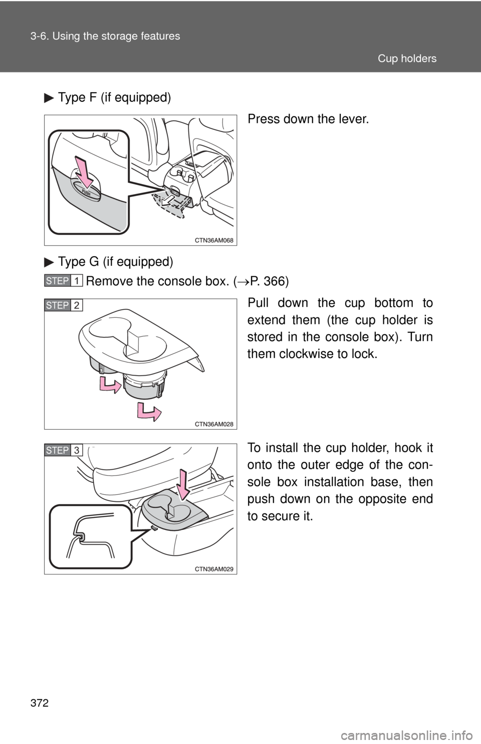 TOYOTA SIENNA 2010 XL30 / 3.G Owners Manual 372 3-6. Using the storage features
Type F (if equipped)Press down the lever.
Type G (if equipped) Remove the console box. ( P. 366)
Pull down the cup bottom to
extend them (the cup holder is
store