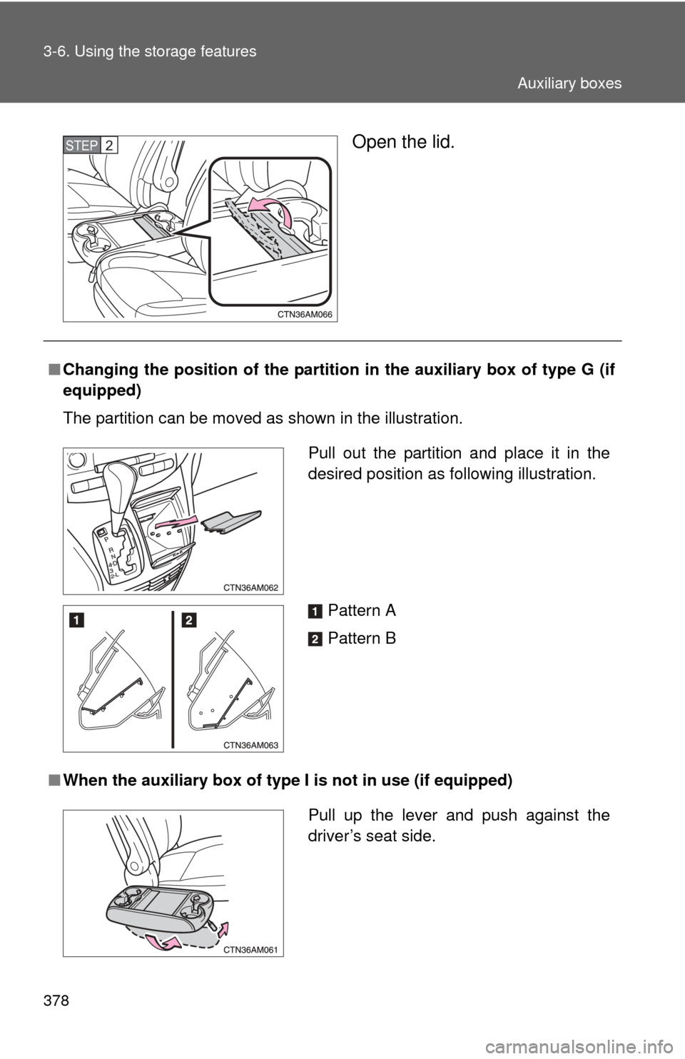 TOYOTA SIENNA 2010 XL30 / 3.G Owners Manual 378 3-6. Using the storage features
Open the lid.STEP2
■Changing the position of the partition  in the auxiliary box of type G (if
equipped)
The partition can be moved as shown in the illustration.
