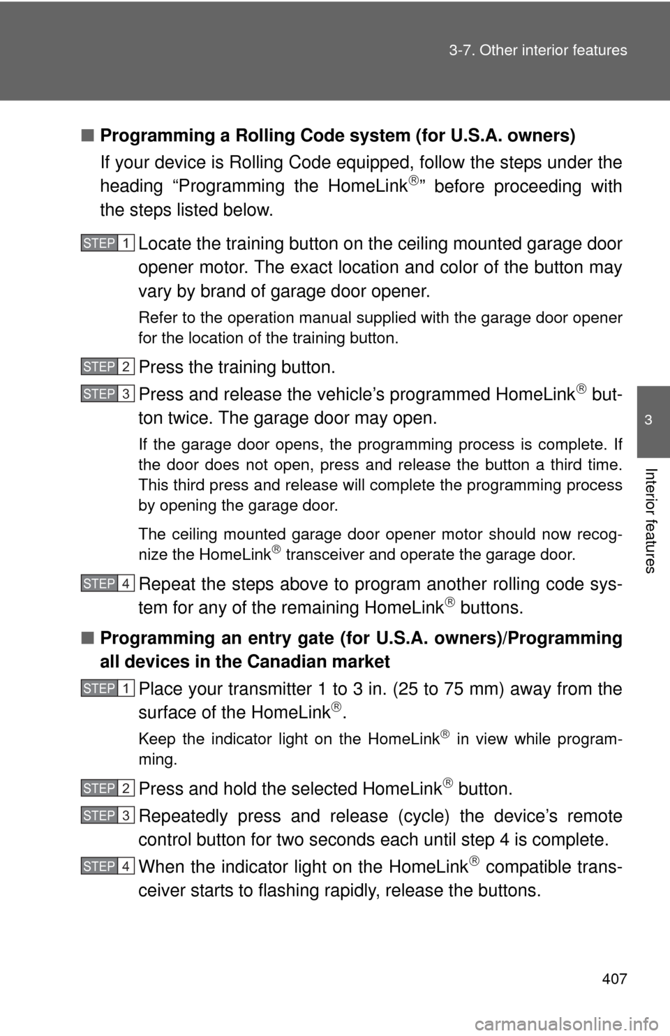 TOYOTA SIENNA 2010 XL30 / 3.G Owners Manual 407
3-7. Other interior features
3
Interior features
■
Programming a Rolling Code sys tem (for U.S.A. owners)
If your device is Rolling Code equipped, follow the steps under the
heading “Programmi