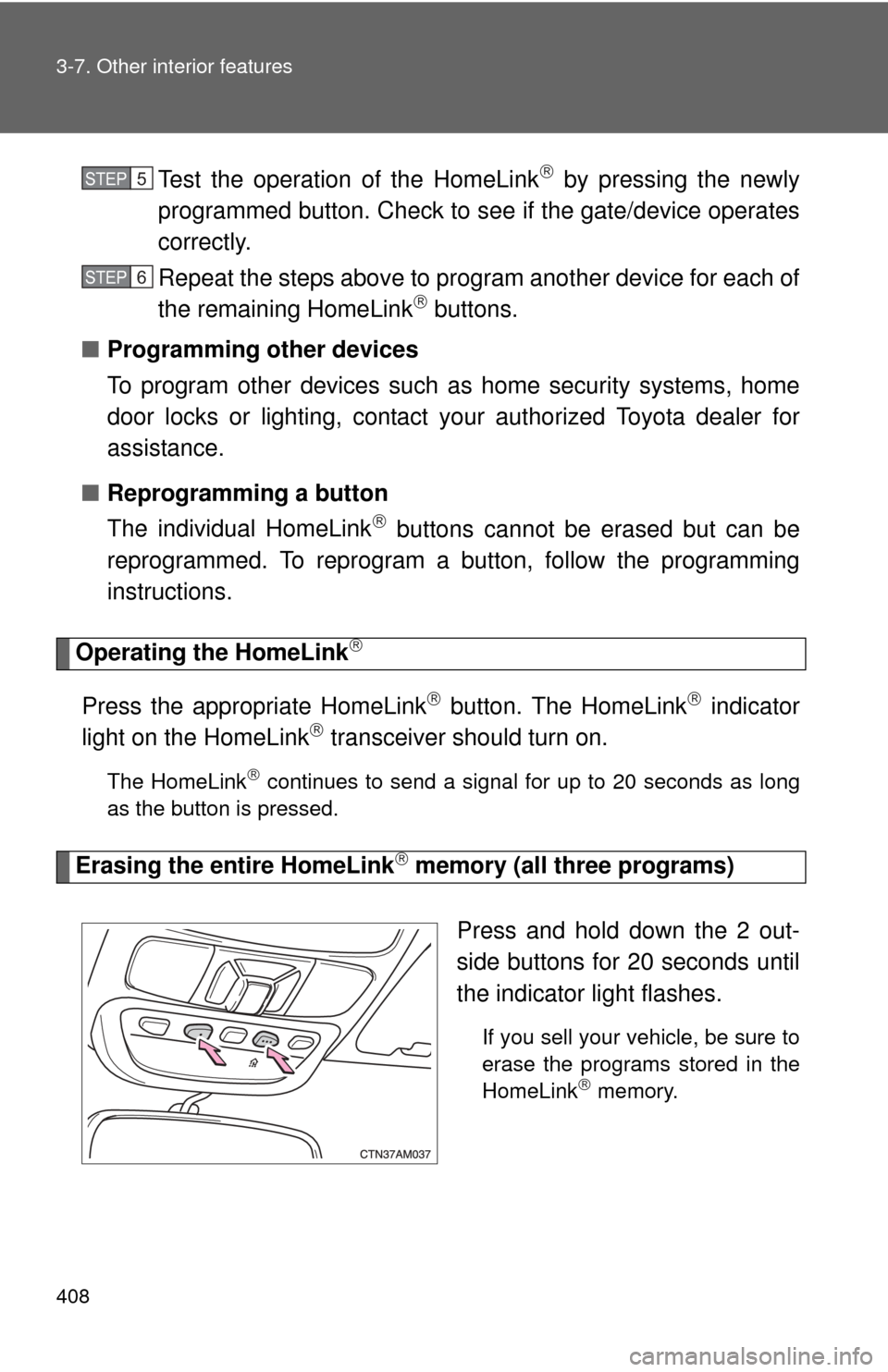 TOYOTA SIENNA 2010 XL30 / 3.G Owners Manual 408 3-7. Other interior features
Test the operation of the HomeLink by pressing the newly
programmed button. Check to se e if the gate/device operates
correctly.
Repeat the steps above to program a TOYOTA SIENNA 2010 XL30 / 3.G Owners Manual 408 3-7. Other interior features
Test the operation of the HomeLink by pressing the newly
programmed button. Check to se e if the gate/device operates
correctly.
Repeat the steps above to program a