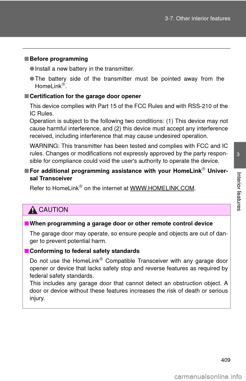 TOYOTA SIENNA 2010 XL30 / 3.G Owners Manual 409
3-7. Other interior features
3
Interior features
■
Before programming
●Install a new battery in the transmitter.
● The battery side of the transmitter must be pointed away from the
HomeLink
