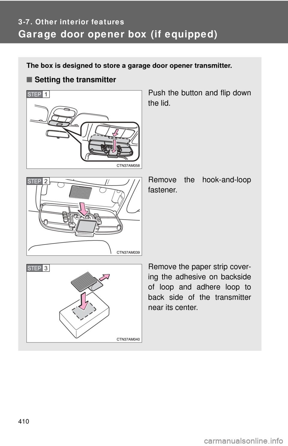 TOYOTA SIENNA 2010 XL30 / 3.G Owners Manual 410
3-7. Other interior features
Garage door opener box (if equipped)
The box is designed to store a garage door opener transmitter.
■Setting the transmitter
Push the button and flip down
the lid.
R TOYOTA SIENNA 2010 XL30 / 3.G Owners Manual 410
3-7. Other interior features
Garage door opener box (if equipped)
The box is designed to store a garage door opener transmitter.
■Setting the transmitter
Push the button and flip down
the lid.
R