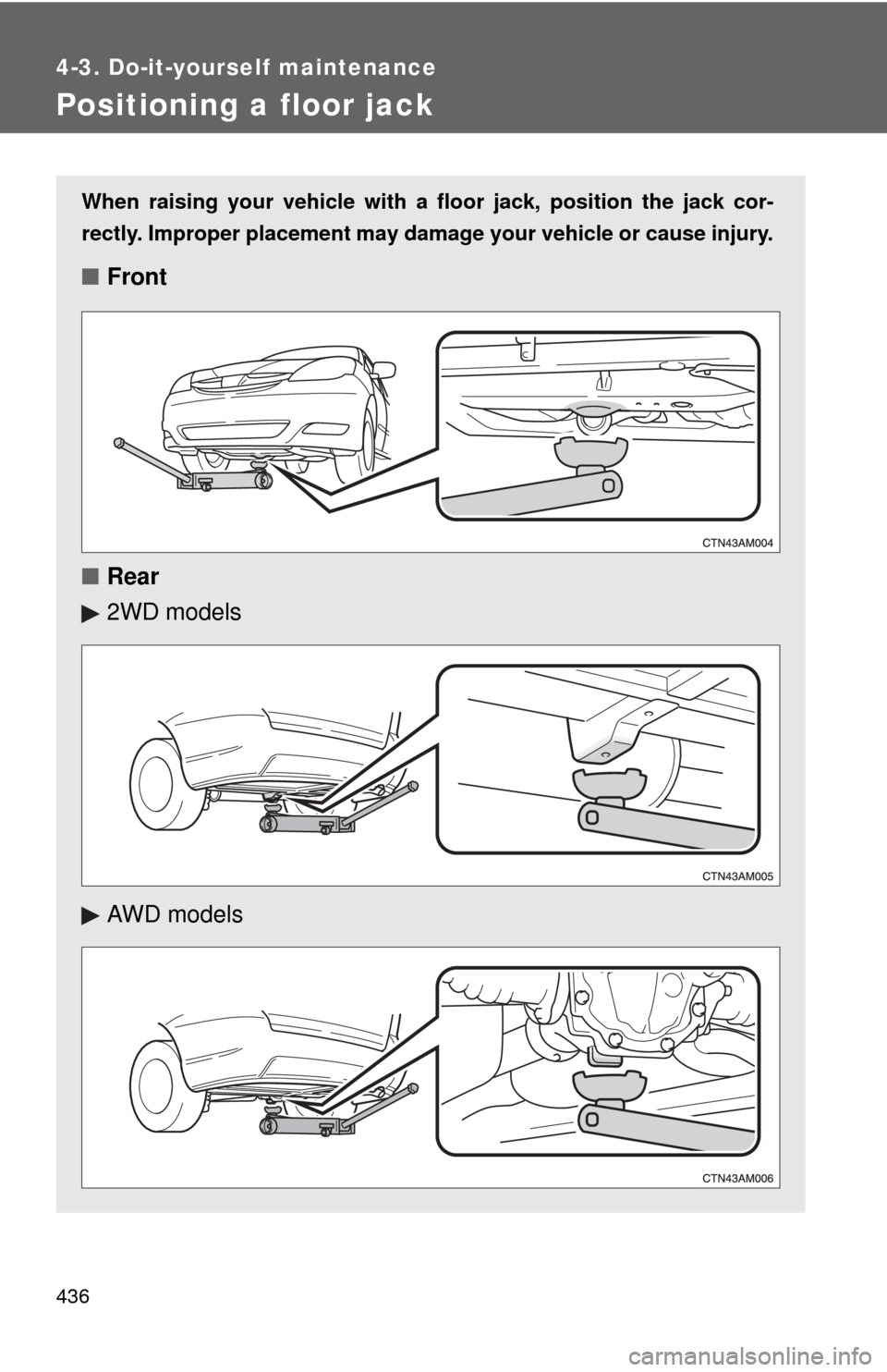 TOYOTA SIENNA 2010 XL30 / 3.G Owners Manual 436
4-3. Do-it-yourself maintenance
Positioning a floor jack
When raising your vehicle with a floor jack, position the jack cor-
rectly. Improper placement may damage your vehicle or cause injury.
■