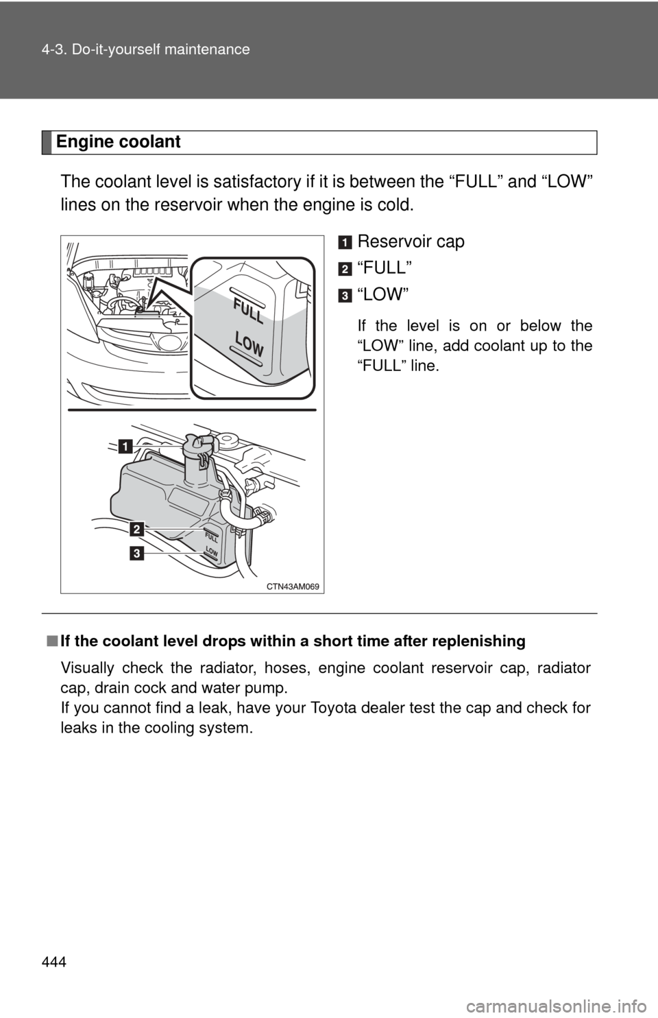 TOYOTA SIENNA 2010 XL30 / 3.G Owners Manual 444 4-3. Do-it-yourself maintenance
Engine coolantThe coolant level is satisfactory if  it is between the “FULL” and “LOW”
lines on the reservoir when the engine is cold.
Reservoir cap
“FULL