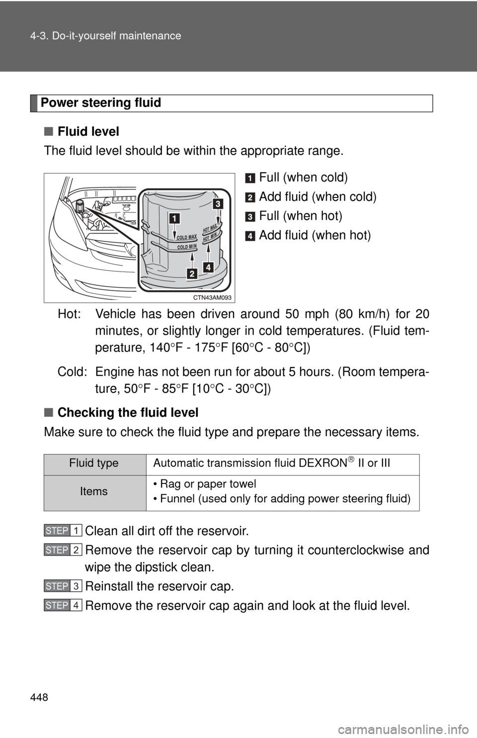 TOYOTA SIENNA 2010 XL30 / 3.G Owners Manual 448 4-3. Do-it-yourself maintenance
Power steering fluid■ Fluid level
The fluid level should be within the appropriate range.
Full (when cold)
Add fluid (when cold)
Full (when hot)
Add fluid (when h TOYOTA SIENNA 2010 XL30 / 3.G Owners Manual 448 4-3. Do-it-yourself maintenance
Power steering fluid■ Fluid level
The fluid level should be within the appropriate range.
Full (when cold)
Add fluid (when cold)
Full (when hot)
Add fluid (when h