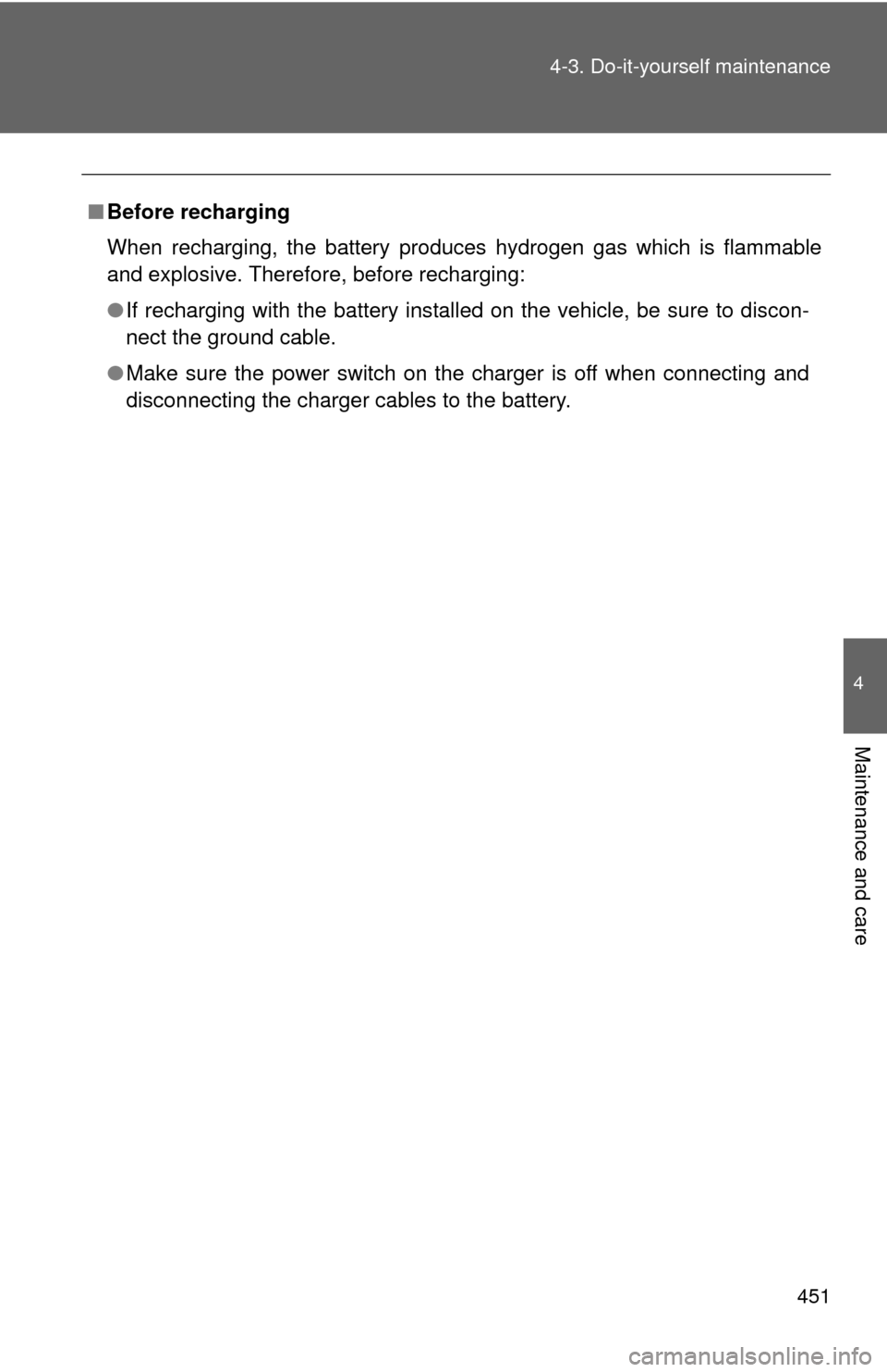 TOYOTA SIENNA 2010 XL30 / 3.G Owners Manual 451
4-3. Do-it-yourself maintenance
4
Maintenance and care
■
Before recharging
When recharging, the battery produces hydrogen gas which is flammable
and explosive. Therefore, before recharging:
●I