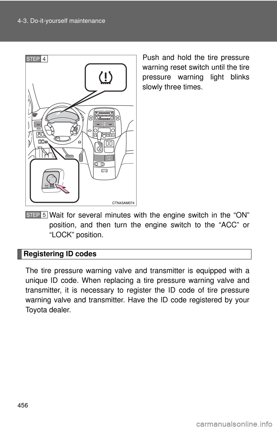 TOYOTA SIENNA 2010 XL30 / 3.G Owners Manual 456 4-3. Do-it-yourself maintenance
Push and hold the tire pressure
warning reset switch until the tire
pressure warning light blinks
slowly three times.
Wait for several minutes with the engine switc TOYOTA SIENNA 2010 XL30 / 3.G Owners Manual 456 4-3. Do-it-yourself maintenance
Push and hold the tire pressure
warning reset switch until the tire
pressure warning light blinks
slowly three times.
Wait for several minutes with the engine switc