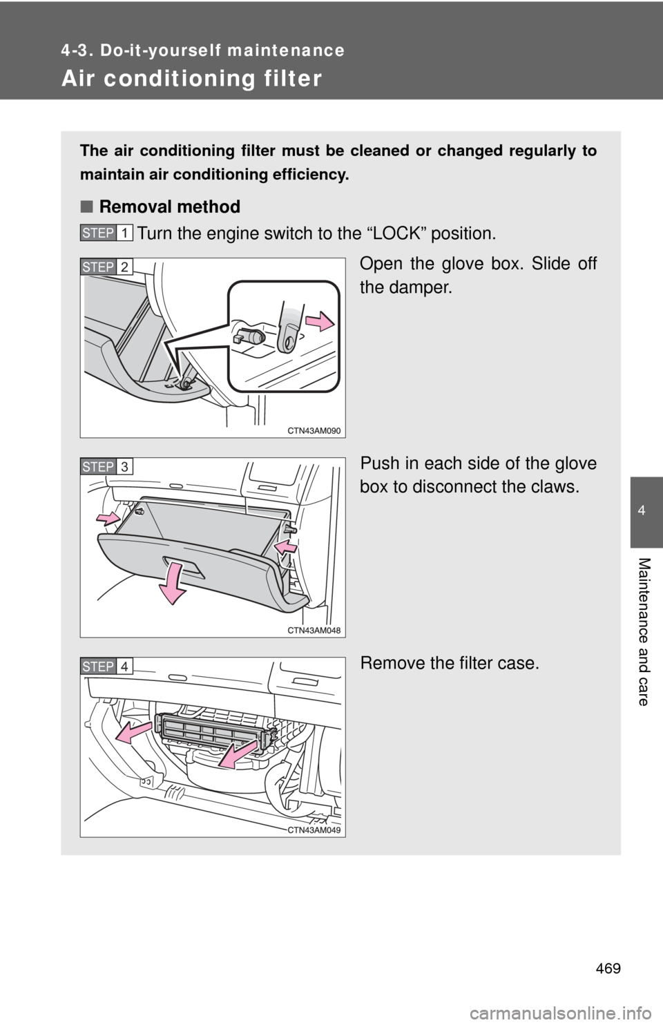 TOYOTA SIENNA 2010 XL30 / 3.G Owners Manual 469
4-3. Do-it-yourself maintenance
4
Maintenance and care
Air conditioning filter
The air conditioning filter must be cleaned or changed regularly to
maintain air conditioning efficiency.
■ Removal TOYOTA SIENNA 2010 XL30 / 3.G Owners Manual 469
4-3. Do-it-yourself maintenance
4
Maintenance and care
Air conditioning filter
The air conditioning filter must be cleaned or changed regularly to
maintain air conditioning efficiency.
■ Removal