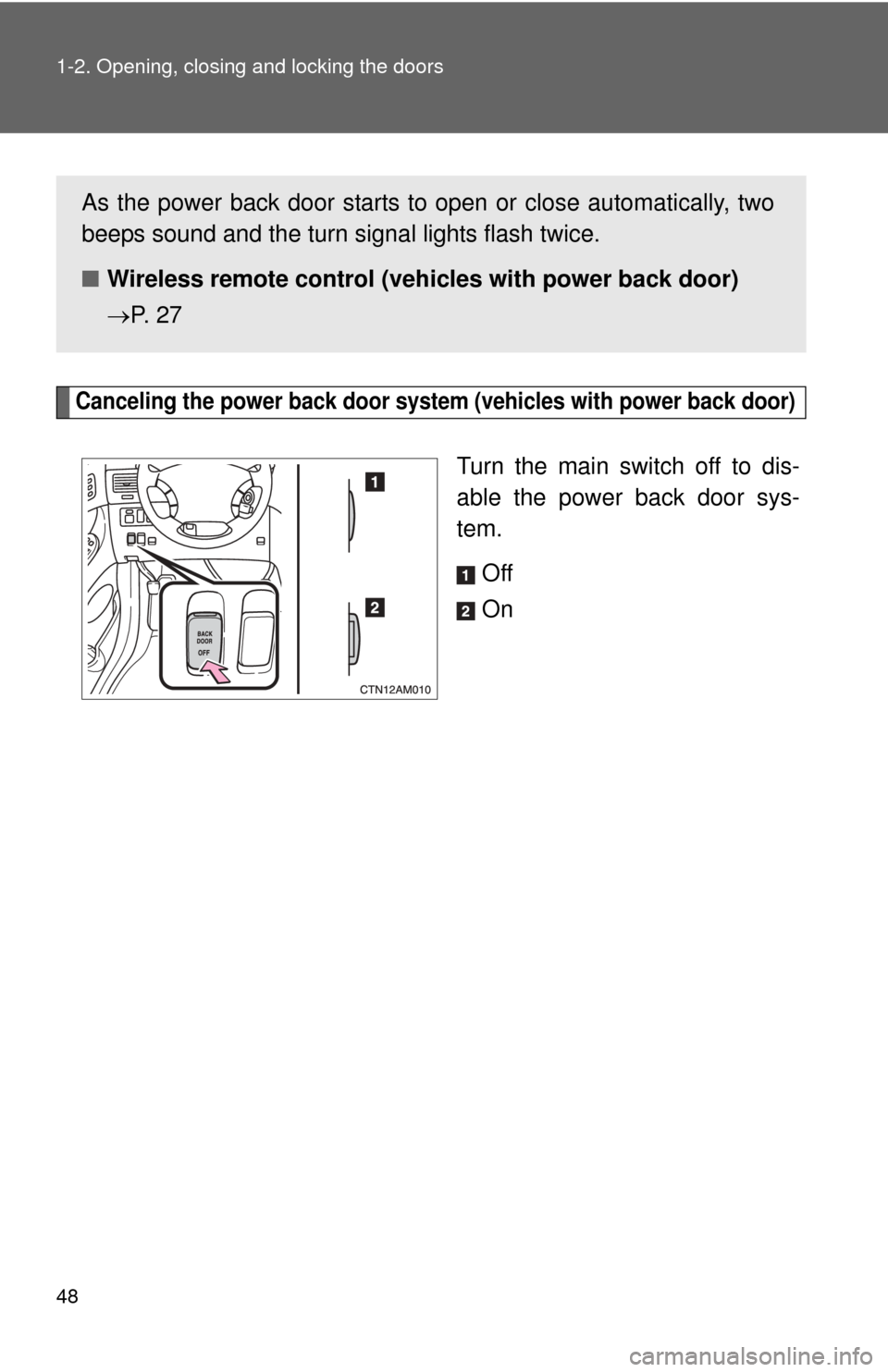 TOYOTA SIENNA 2010 XL30 / 3.G Service Manual 48 1-2. Opening, closing and locking the doors
Canceling the power back door system (vehicles with power back door)
Turn the main switch off to dis-
able the power back door sys-
tem.
Off
On
As the po