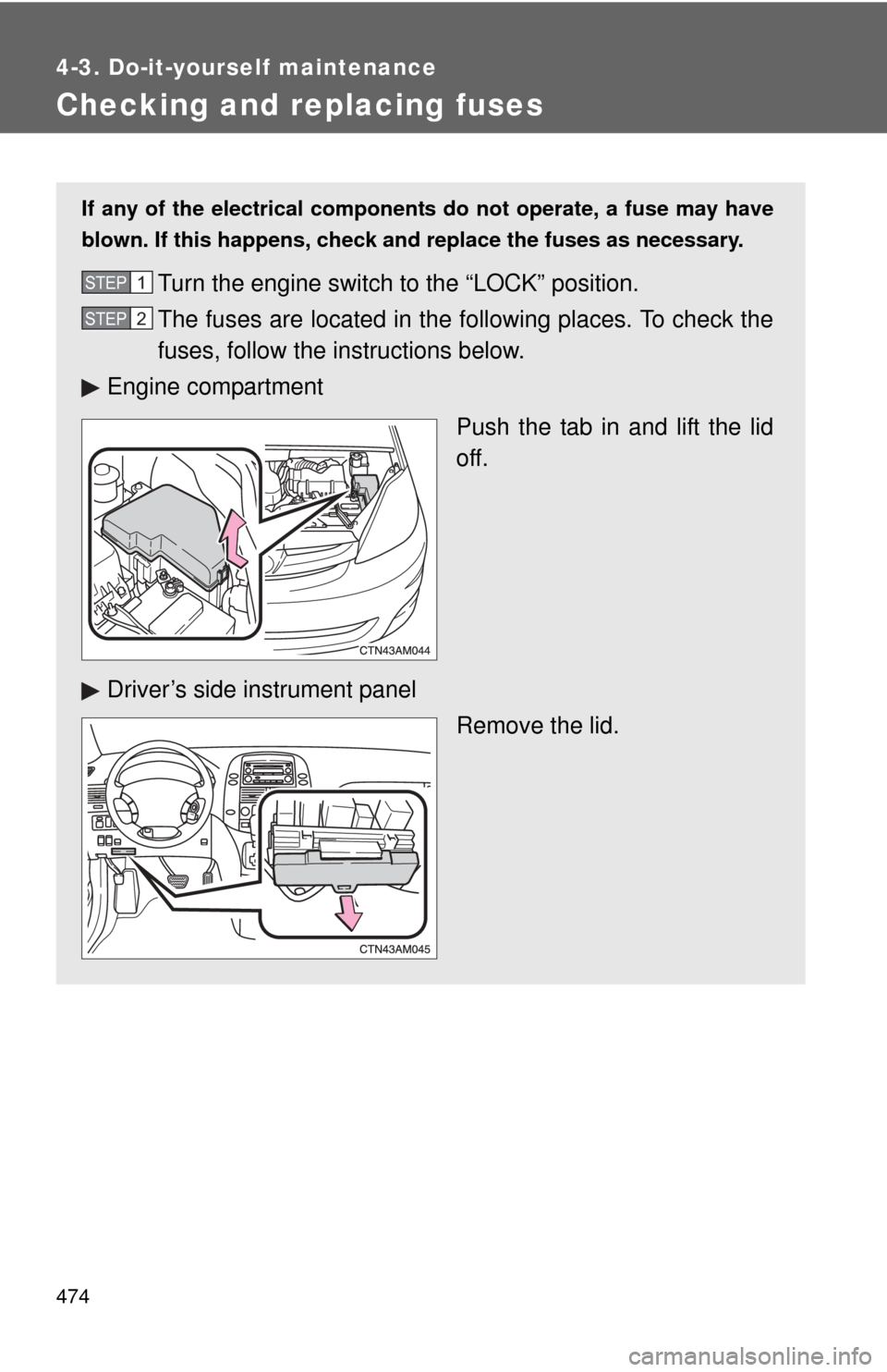 TOYOTA SIENNA 2010 XL30 / 3.G Owners Manual 474
4-3. Do-it-yourself maintenance
Checking and replacing fuses
If any of the electrical components do not operate, a fuse may have
blown. If this happens, check and replace the fuses as necessary.
T