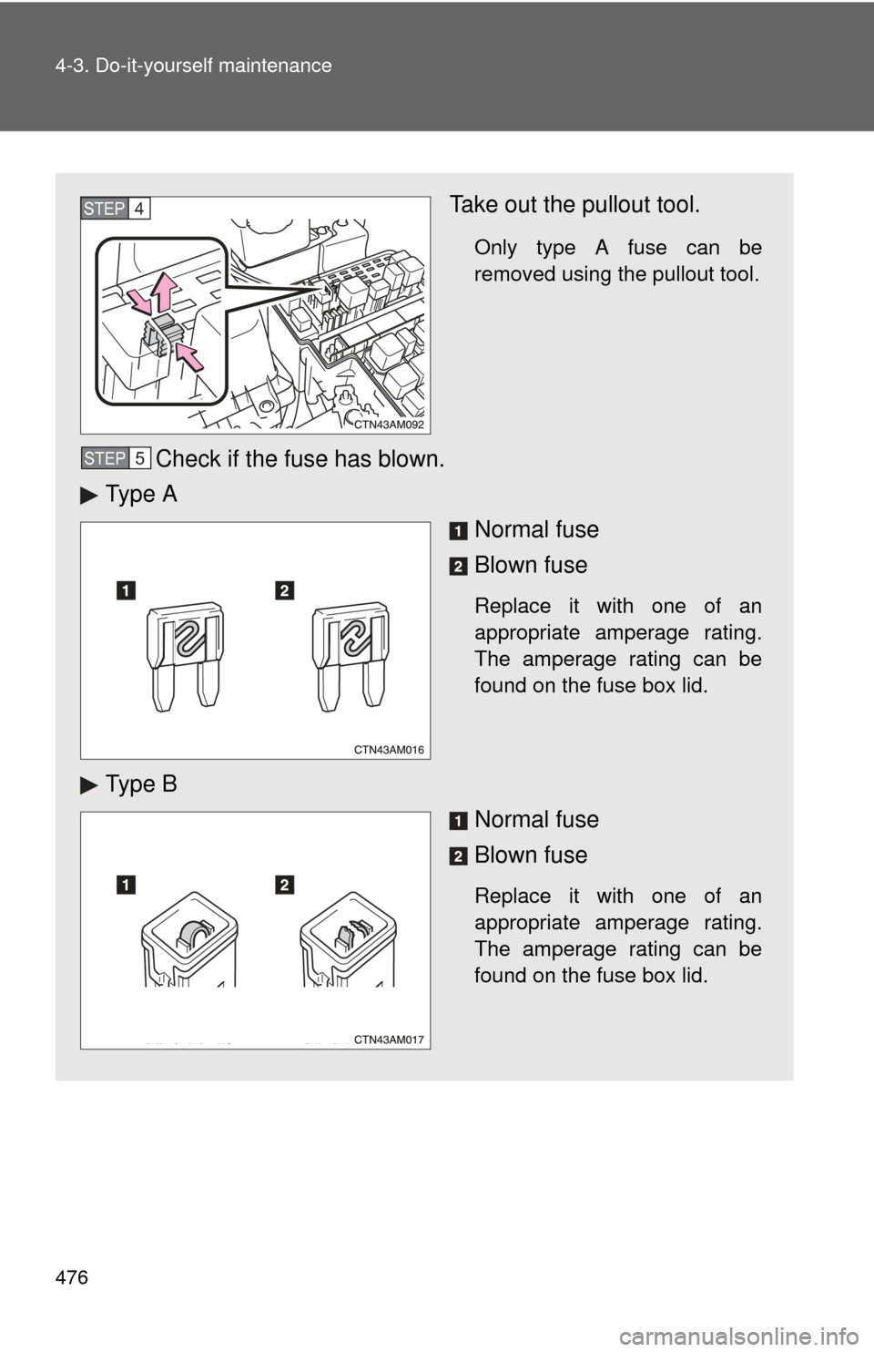 TOYOTA SIENNA 2010 XL30 / 3.G Owners Manual 476 4-3. Do-it-yourself maintenance
Take out the pullout tool.
Only type A fuse can be
removed using the pullout tool.
Check if the fuse has blown.
Ty p e  A
Normal fuse
Blown fuse
Replace it with one