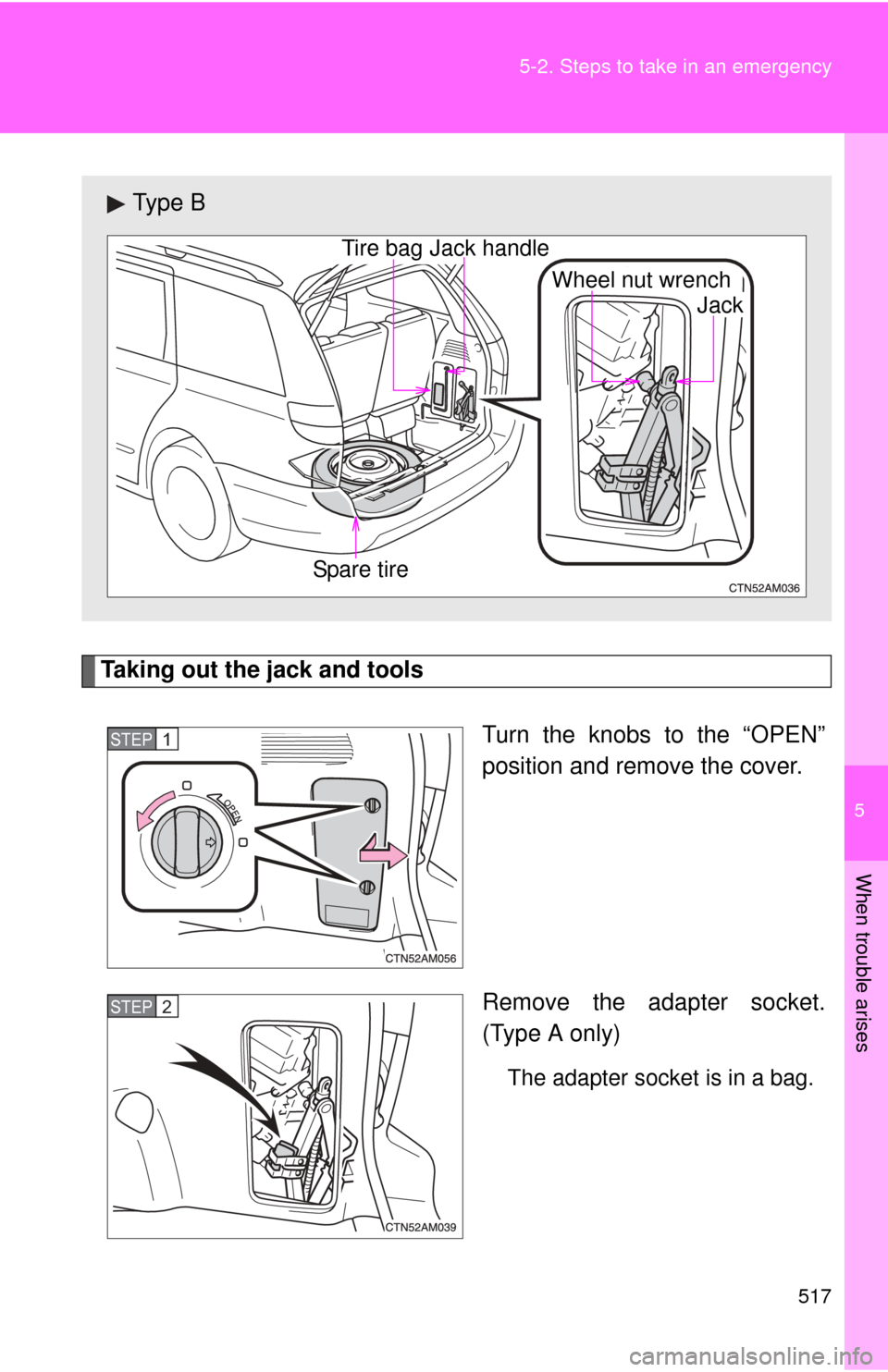 TOYOTA SIENNA 2010 XL30 / 3.G Owners Manual 5
When trouble arises
517
5-2. Steps to take in an emergency
Taking out the jack and tools
Turn the knobs to the “OPEN”
position and remove the cover.
Remove the adapter socket.
(Type A only)
The TOYOTA SIENNA 2010 XL30 / 3.G Owners Manual 5
When trouble arises
517
5-2. Steps to take in an emergency
Taking out the jack and tools
Turn the knobs to the “OPEN”
position and remove the cover.
Remove the adapter socket.
(Type A only)
The