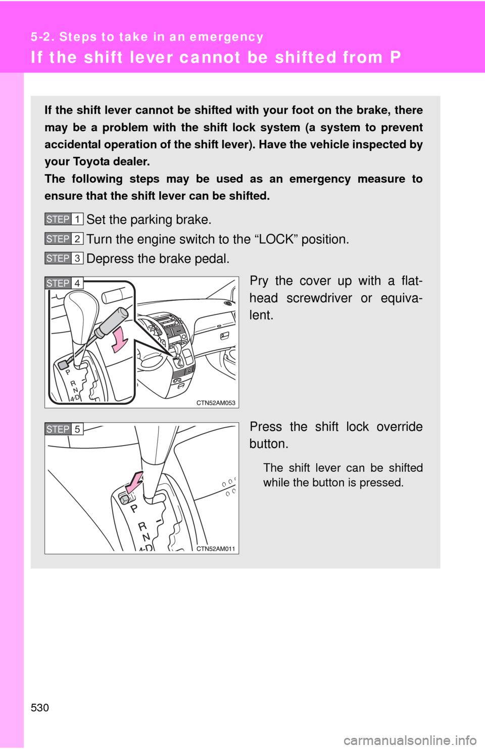 TOYOTA SIENNA 2010 XL30 / 3.G Owners Manual 530
5-2. Steps to take in an emergency
If the shift lever cannot be shifted from P
If the shift lever cannot be shifted with your foot on the brake, there
may be a problem with the shift lock system TOYOTA SIENNA 2010 XL30 / 3.G Owners Manual 530
5-2. Steps to take in an emergency
If the shift lever cannot be shifted from P
If the shift lever cannot be shifted with your foot on the brake, there
may be a problem with the shift lock system