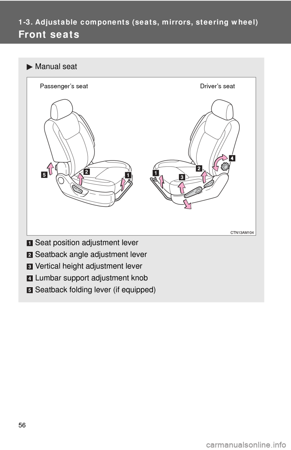 TOYOTA SIENNA 2010 XL30 / 3.G Owners Manual 56
1-3. Adjustable components (seats, mirrors, steering wheel)
Front seats
Manual seat
Seat position adjustment lever
Seatback angle adjustment lever
Vertical height adjustment lever
Lumbar support ad