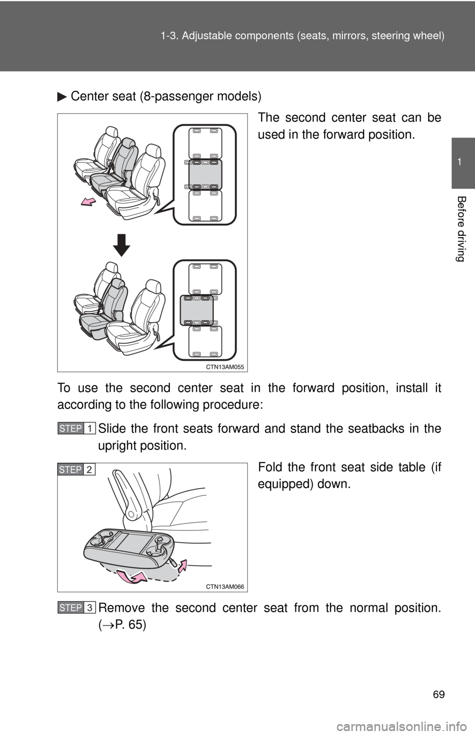 TOYOTA SIENNA 2010 XL30 / 3.G Repair Manual 69
1-3. Adjustable components (s
eats, mirrors, steering wheel)
1
Before driving
Center seat (8-passenger models)
The second center seat can be
used in the forward position.
To use the second center s