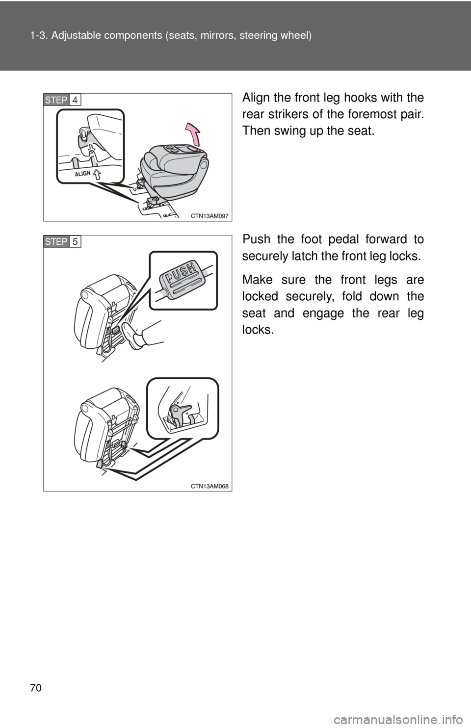TOYOTA SIENNA 2010 XL30 / 3.G Repair Manual 70 1-3. Adjustable components (seats, mirrors, steering wheel)
Align the front leg hooks with the
rear strikers of the foremost pair.
Then swing up the seat.
Push the foot pedal forward to
securely la