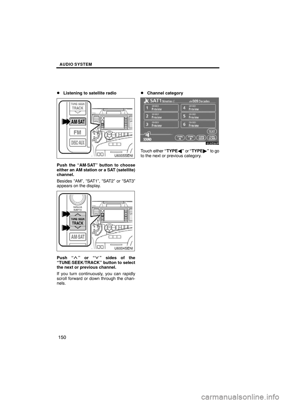 TOYOTA SIENNA 2011 XL30 / 3.G Navigation Manual AUDIO SYSTEM
150

Listening to satellite radio
U6005SENI
Push the “AM·SAT” button to choose
either an AM station or a SAT (satellite)
channel.
Besides “AM”, “SAT1”, “SAT2” or “SAT3