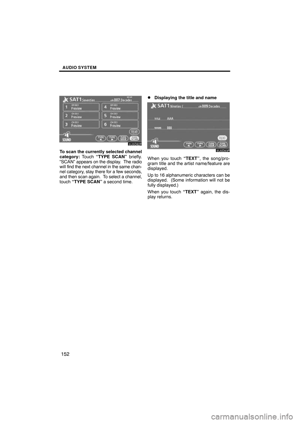 TOYOTA SIENNA 2011 XL30 / 3.G Navigation Manual AUDIO SYSTEM
152
6U5D82F
To scan the currently selected channel
category: Touch “TYPE SCAN” briefly.
“SCAN”  appears on the display.  The radio
will  find the next channel in the same chan-
ne