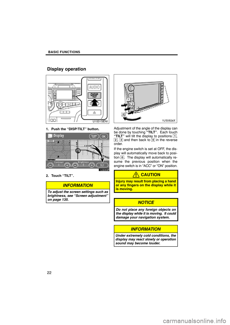 TOYOTA SIENNA 2011 XL30 / 3.G Navigation Manual BASIC FUNCTIONS
22
U1001SENI
1. Push the “DISP/TILT” button.
1U5063F
2. Touch “TILT”.
INFORMATION
To adjust the screen settings such as
brightness, see “Screen adjustment”
on page 135.
1U5