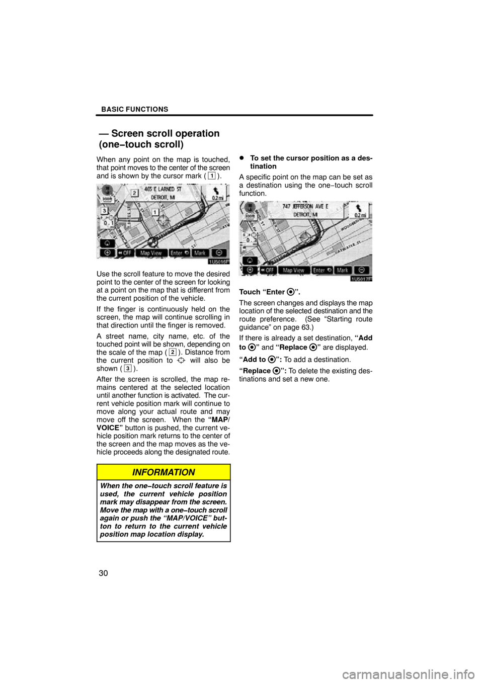 TOYOTA SIENNA 2011 XL30 / 3.G Navigation Manual BASIC FUNCTIONS
30
When any point on the map is touched,
that point moves to the center of the screen
and is shown by the cursor mark (
1).
1U5016F
Use the scroll feature to move the desired
point to 