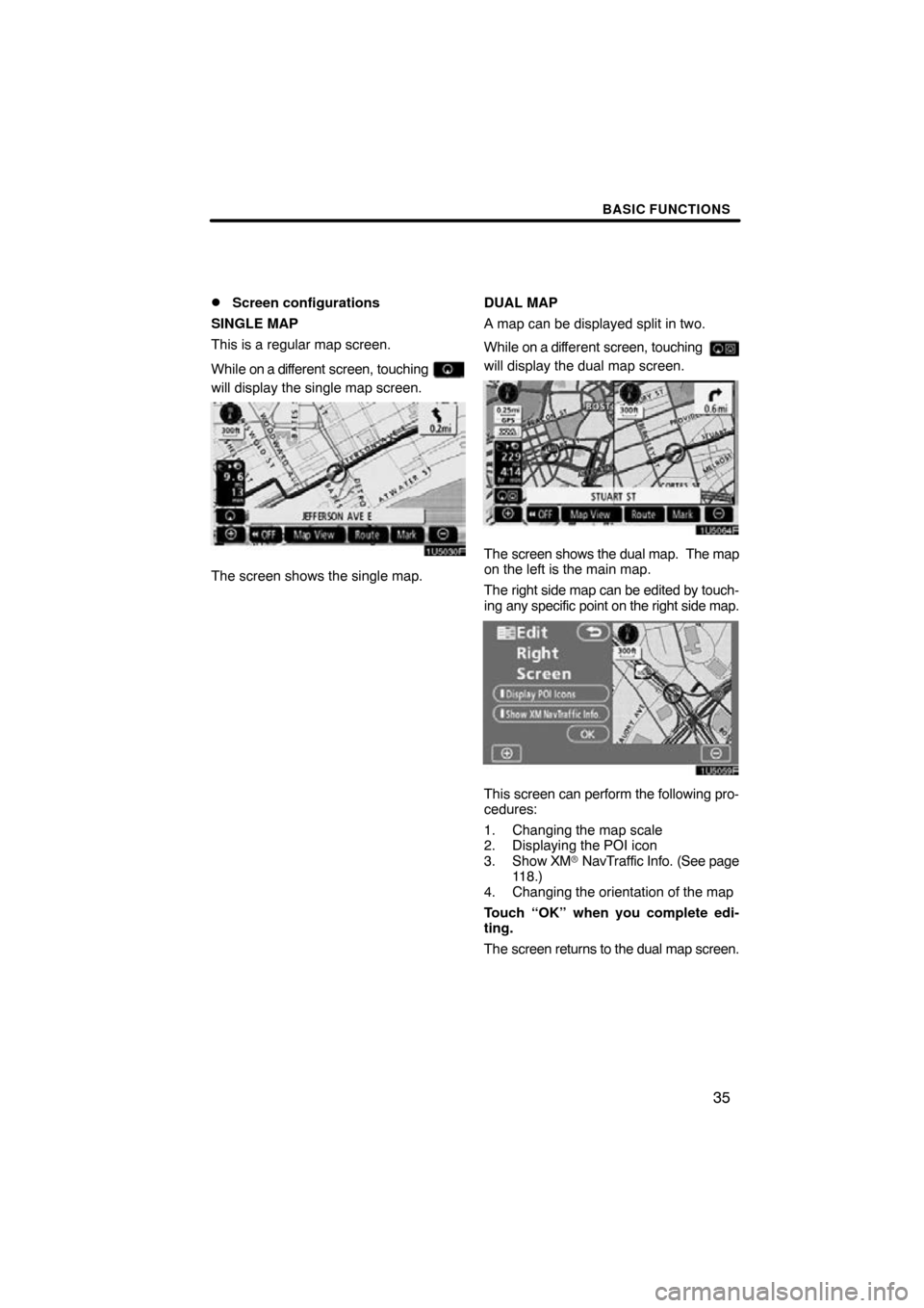TOYOTA SIENNA 2011 XL30 / 3.G Navigation Manual BASIC FUNCTIONS
35

Screen configurations
SINGLE MAP
This is a regular map screen.
While on a dif ferent screen, touching 
will display the single map screen.
1U5030F
The screen shows the single map.