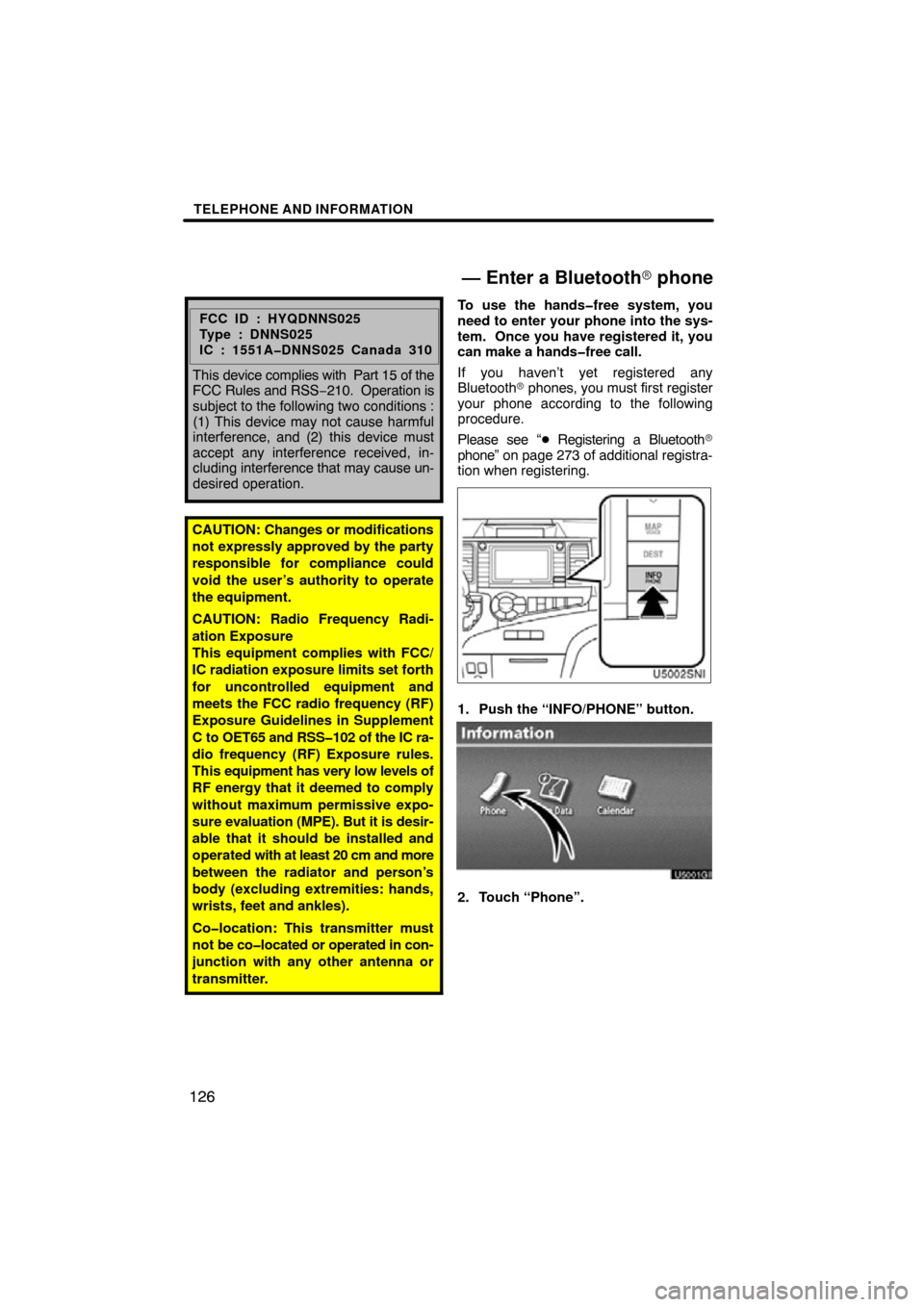 TOYOTA SIENNA 2012 XL30 / 3.G Navigation Manual TELEPHONE AND INFORMATION
126
FCC ID : HYQDNNS025
Type : DNNS025
IC : 1551A�DNNS025 Canada 310
This device complies with  Part 15 of the
FCC Rules and RSS −210.  Operation is
subject to the followin