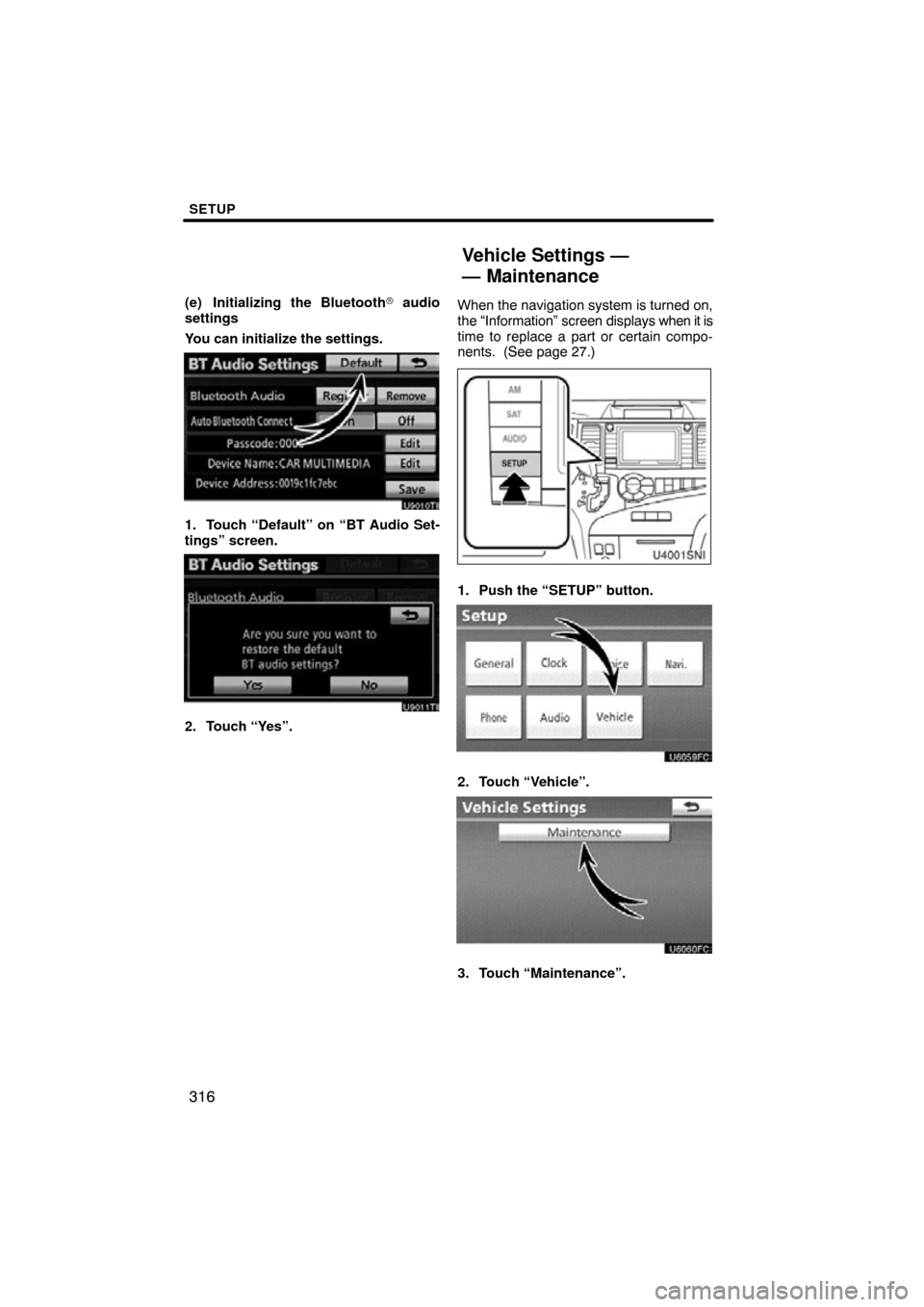 TOYOTA SIENNA 2012 XL30 / 3.G Navigation Manual SETUP
316
(e) Initializing the Bluetooth audio
settings
You can initialize the settings.
U9010TI
1. Touch “Default” on “BT Audio Set-
tings” screen.
U9011TI
2. Touch “Yes”. When the navig