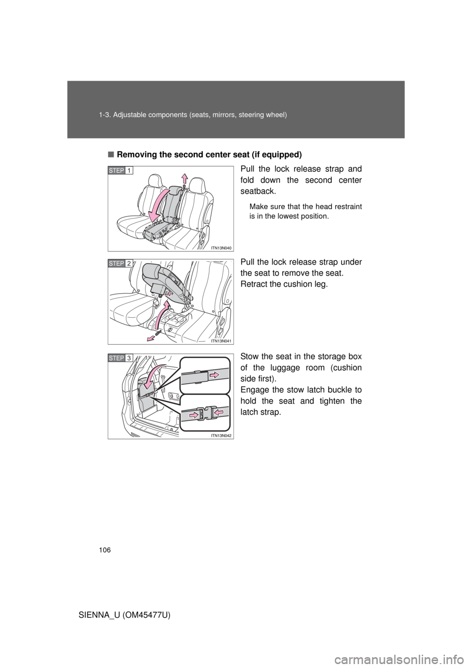 TOYOTA SIENNA 2012 XL30 / 3.G Owners Manual 106 1-3. Adjustable components (seats, mirrors, steering wheel)
SIENNA_U (OM45477U)■
Removing the second cente r seat (if equipped)
Pull the lock release strap and
fold down the second center
seatba
