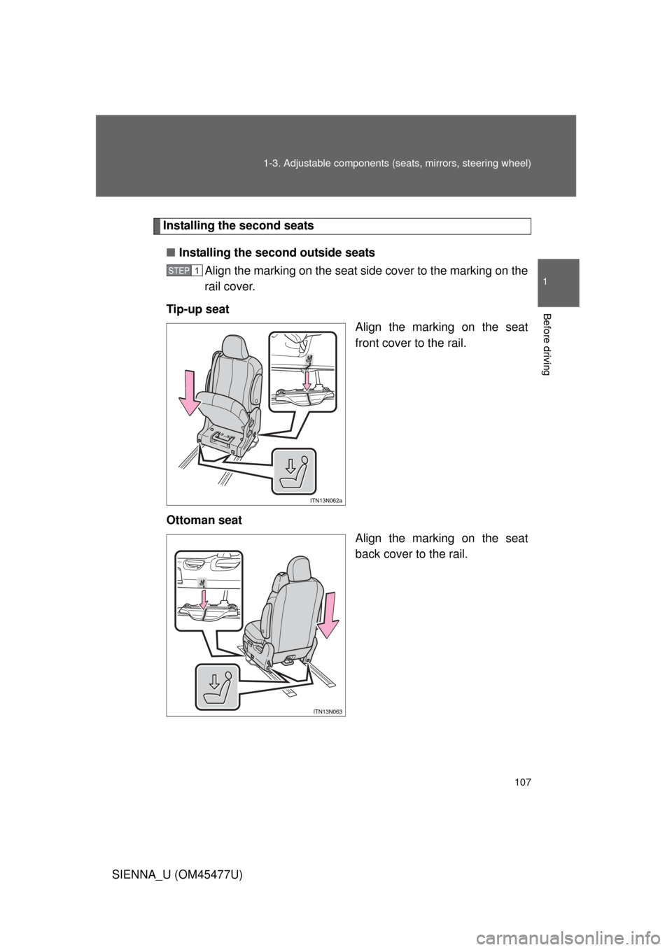 TOYOTA SIENNA 2012 XL30 / 3.G Owners Manual 107
1-3. Adjustable components (s
eats, mirrors, steering wheel)
1
Before driving
SIENNA_U (OM45477U)
Installing the second seats
■ Installing the second outside seats
Align the marking on the seat 