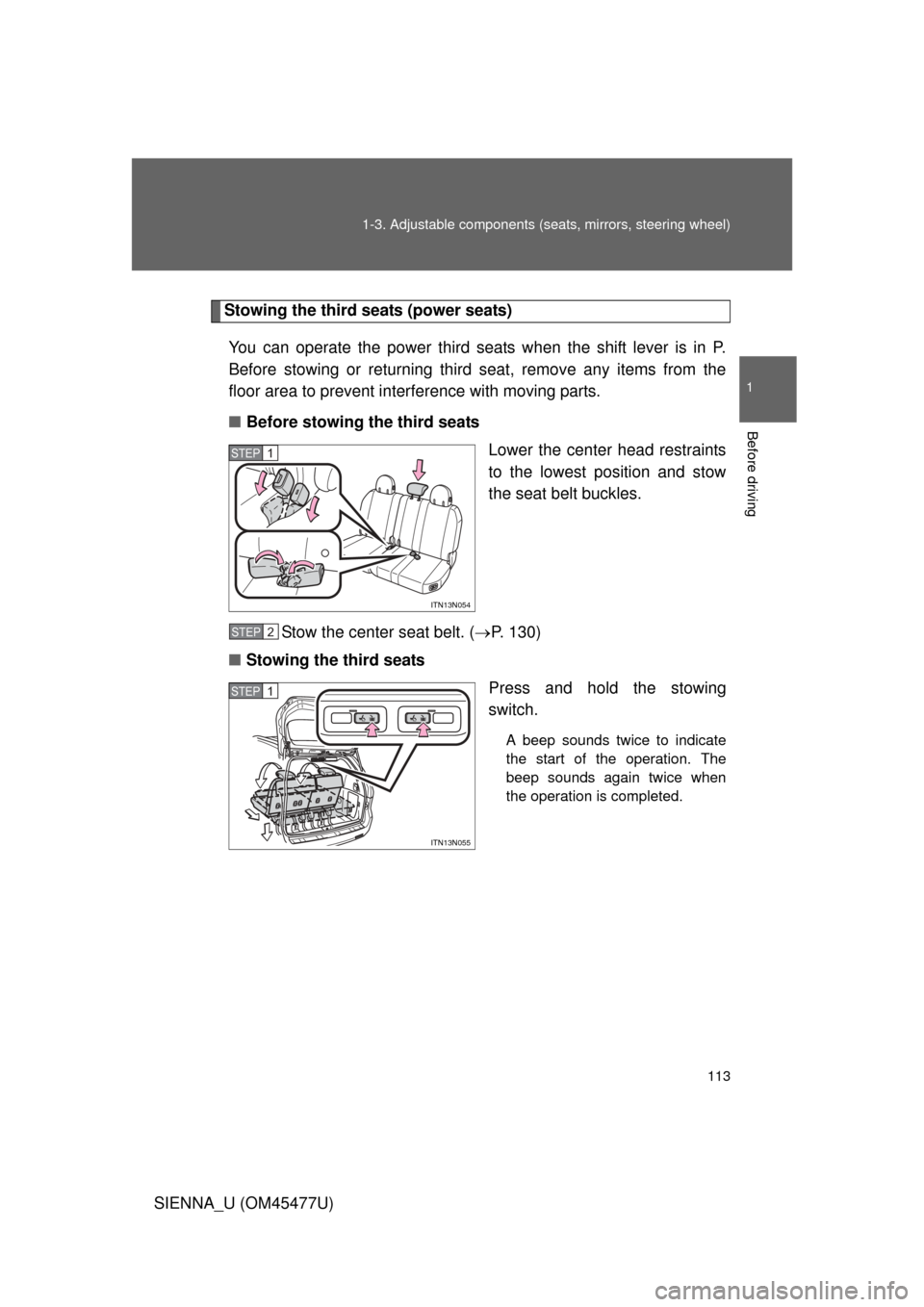 TOYOTA SIENNA 2012 XL30 / 3.G Owners Manual 113
1-3. Adjustable components (s
eats, mirrors, steering wheel)
1
Before driving
SIENNA_U (OM45477U)
Stowing the third seats (power seats)
You can operate the power third seats when the shift lever i