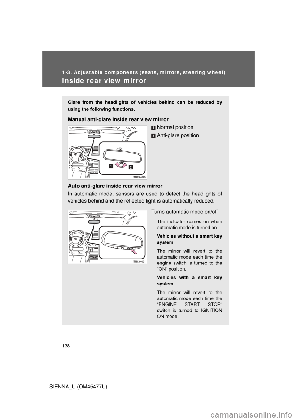 TOYOTA SIENNA 2012 XL30 / 3.G Owners Manual 138
1-3. Adjustable components (seats, mirrors, steering wheel)
SIENNA_U (OM45477U)
Inside rear view mirror
Glare from the headlights of vehicles behind can be reduced by
using the following functions