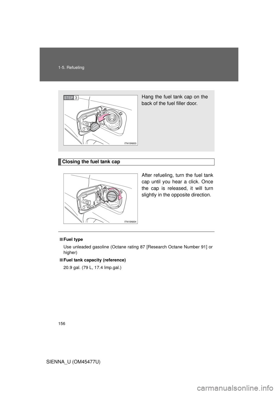 TOYOTA SIENNA 2012 XL30 / 3.G Owners Manual 156 1-5. Refueling
SIENNA_U (OM45477U)
Closing the fuel tank capAfter refueling, turn the fuel tank
cap until you hear a click. Once
the cap is released, it will turn
slightly in the opposite directio
