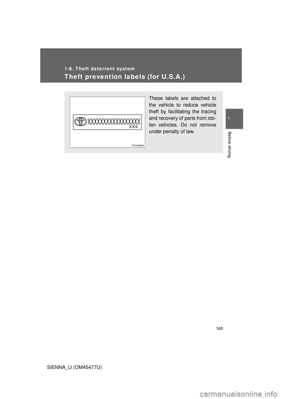 TOYOTA SIENNA 2012 XL30 / 3.G Owners Manual 165
1
1-6. Theft deterrent system
Before driving
SIENNA_U (OM45477U)
Theft prevention labels (for U.S.A.)
These labels are attached to
the vehicle to reduce vehicle
theft by facilitating the tracing
a