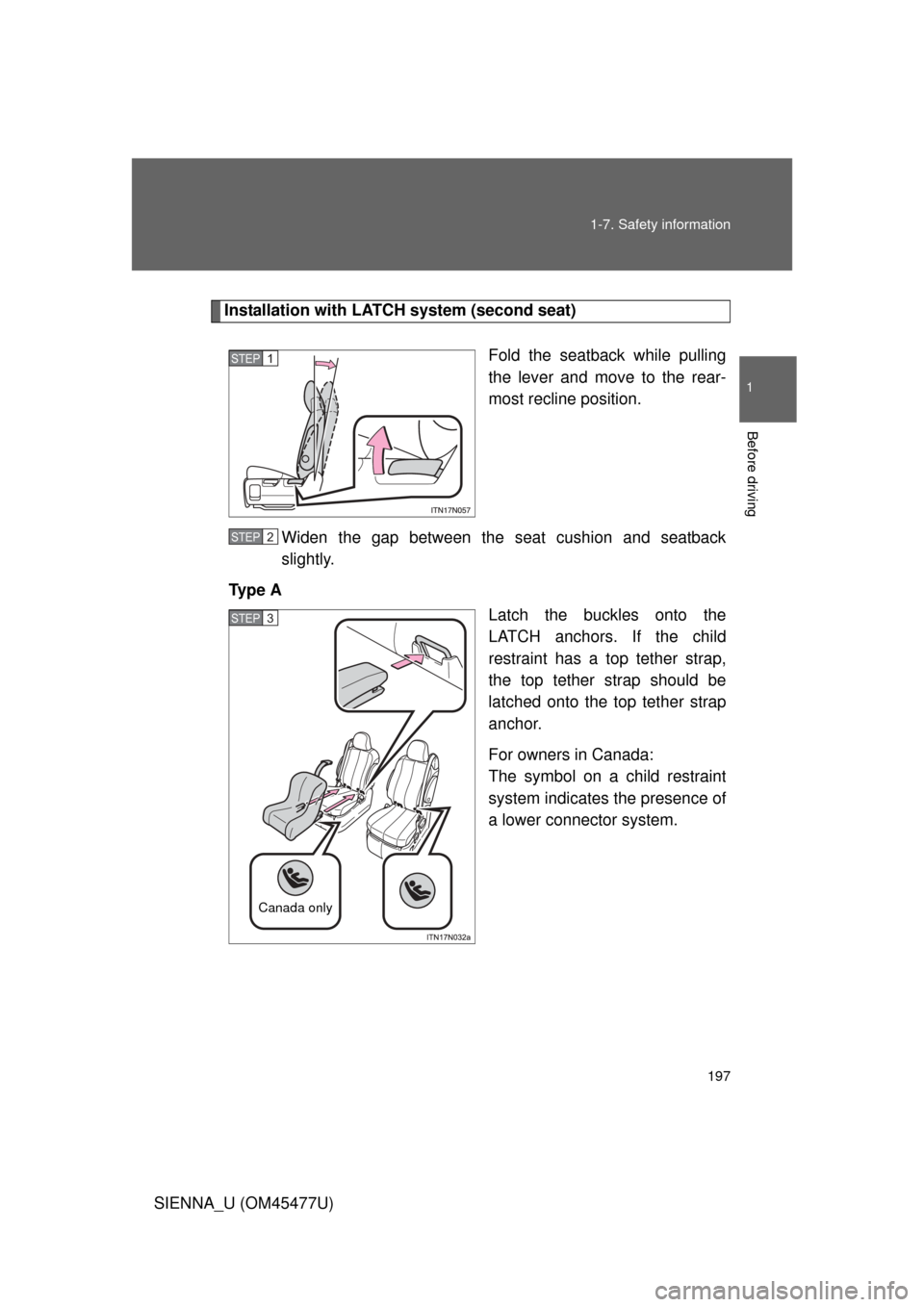TOYOTA SIENNA 2012 XL30 / 3.G Owners Manual 197
1-7. Safety information
1
Before driving
SIENNA_U (OM45477U)
Installation with LATCH system (second seat)
Fold the seatback while pulling
the lever and move to the rear-
most recline position.
Wid