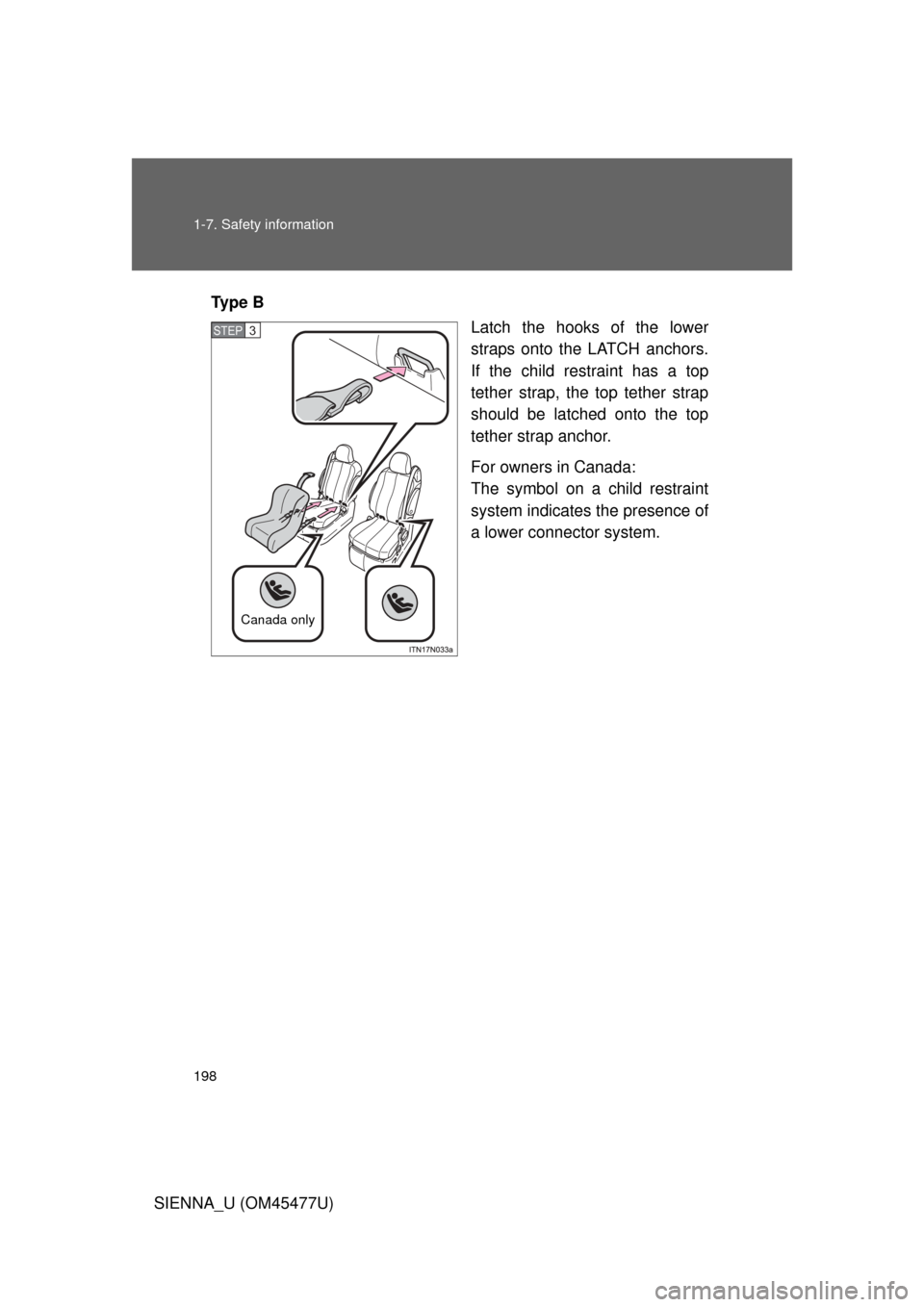 TOYOTA SIENNA 2012 XL30 / 3.G Owners Manual 198 1-7. Safety information
SIENNA_U (OM45477U)Ty p e  B
Latch the hooks of the lower
straps onto the LATCH anchors.
If the child restraint has a top
tether strap, the top tether strap
should be latch