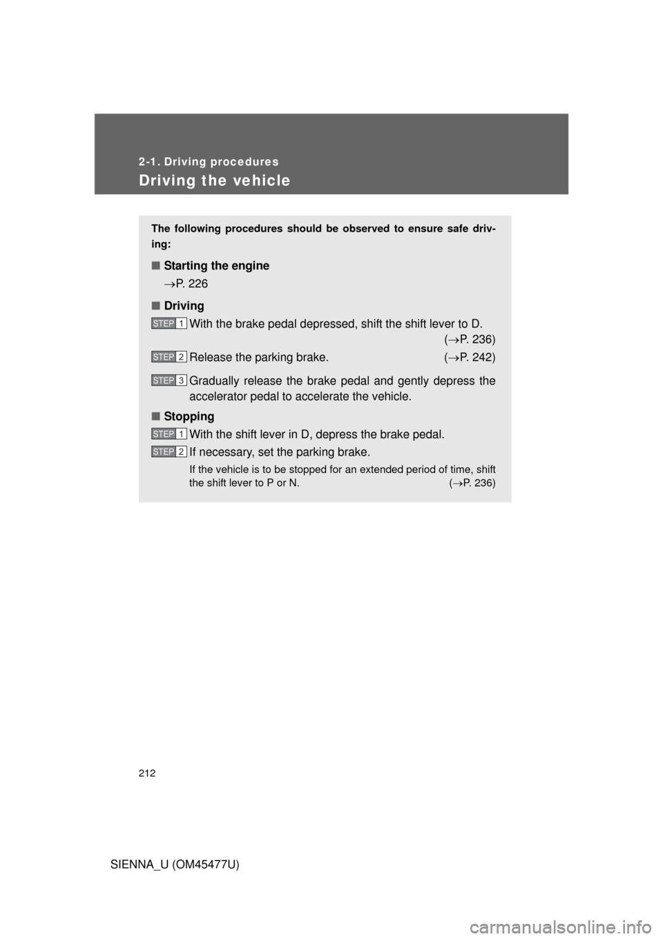 TOYOTA SIENNA 2012 XL30 / 3.G Owners Manual 212
SIENNA_U (OM45477U)
2-1. Driving procedures
Driving the vehicle
The following procedures should be observed to ensure safe driv-
ing:
■ Starting the engine 
P. 226
■ Driving
With the brake 