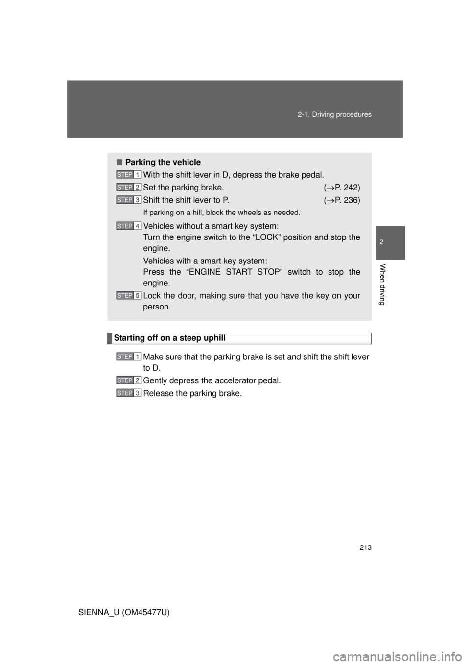 TOYOTA SIENNA 2012 XL30 / 3.G Owners Manual 213
2-1. Driving procedures
2
When driving
SIENNA_U (OM45477U)
Starting off on a steep uphill
Make sure that the parking brake is set and shift the shift lever
to D.
Gently depress the accelerator ped