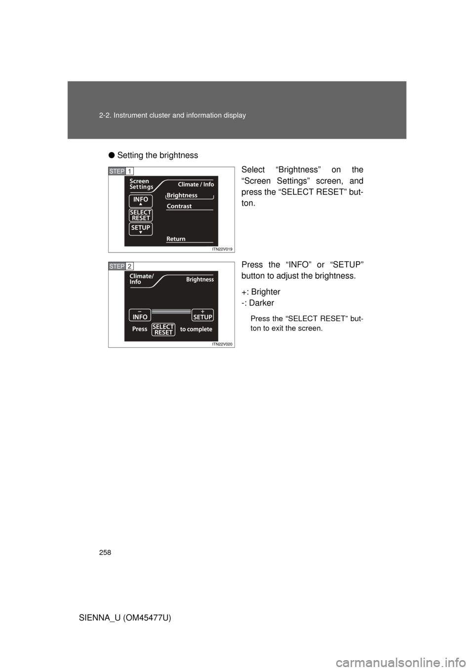 TOYOTA SIENNA 2012 XL30 / 3.G Owners Manual 258 2-2. Instrument cluster and information display
SIENNA_U (OM45477U)●
Setting the brightness
Select “Brightness” on the
“Screen Settings” screen, and
press the “SELECT RESET” but-
ton
