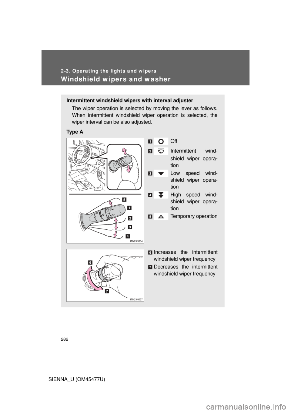 TOYOTA SIENNA 2012 XL30 / 3.G Owners Manual 282
2-3. Operating the lights and wipers
SIENNA_U (OM45477U)
Windshield wipers and washer
Intermittent windshield wipers with interval adjusterThe wiper operation is selected by moving the lever as fo