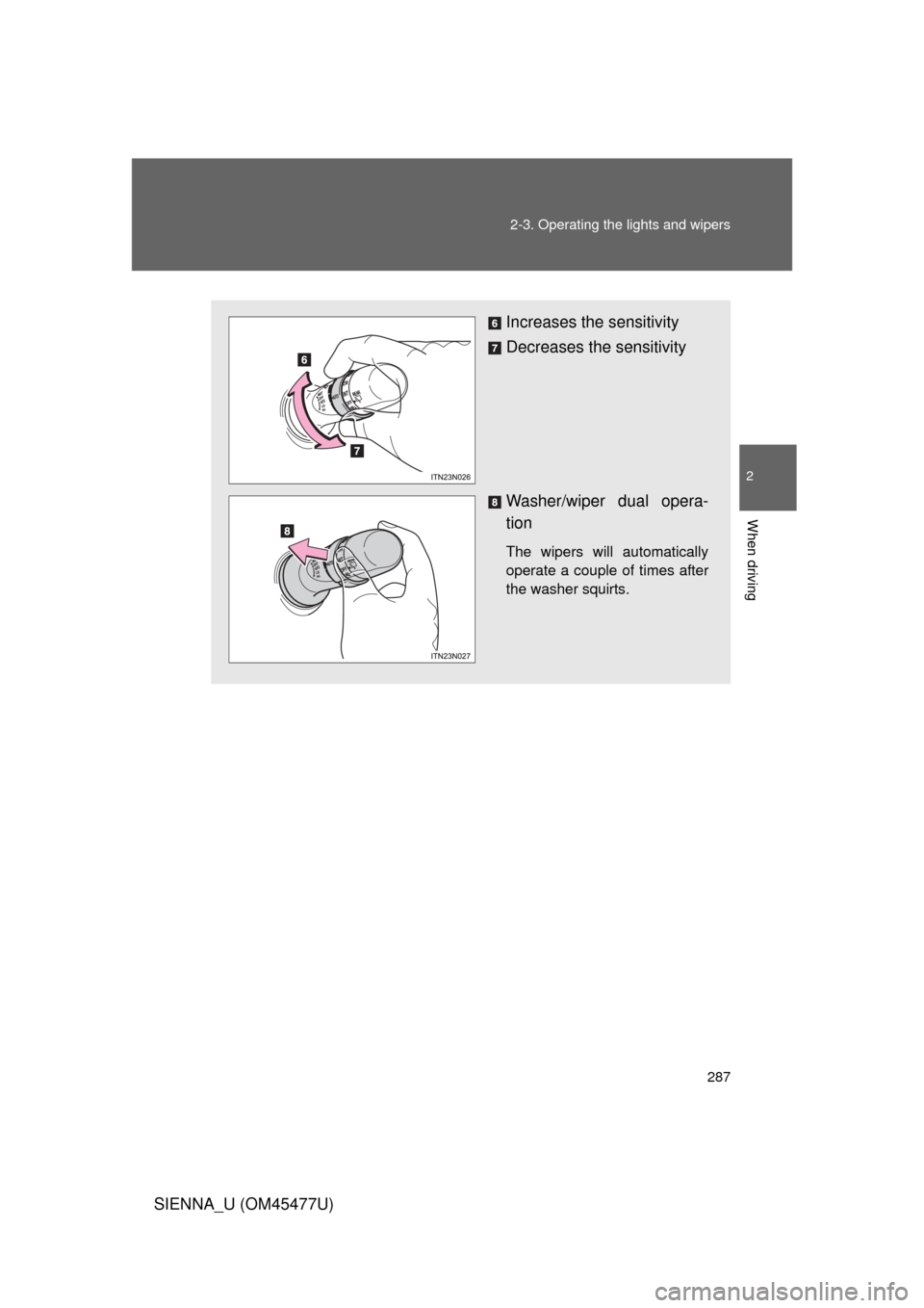 TOYOTA SIENNA 2012 XL30 / 3.G Owners Manual 287
2-3. Operating the lights and wipers
2
When driving
SIENNA_U (OM45477U)
Increases the sensitivity
Decreases the sensitivity
Washer/wiper dual opera-
tion 
The wipers will automatically
operate a c