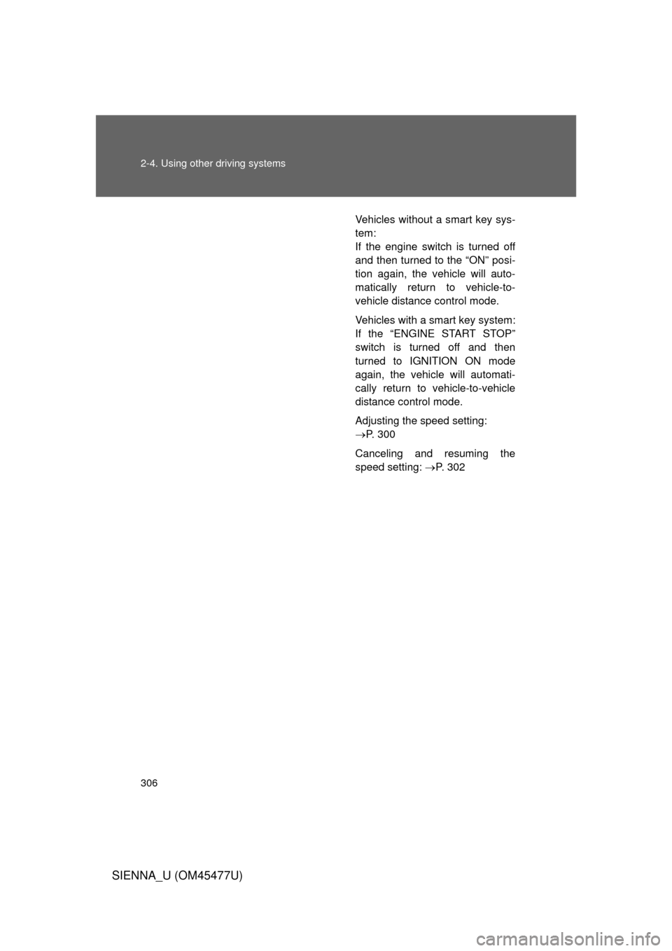 TOYOTA SIENNA 2012 XL30 / 3.G Owners Manual 306 2-4. Using other driving systems
SIENNA_U (OM45477U)
Vehicles without a smart key sys-
tem:
If the engine switch is turned off
and then turned to the “ON” posi-
tion again, the vehicle will au TOYOTA SIENNA 2012 XL30 / 3.G Owners Manual 306 2-4. Using other driving systems
SIENNA_U (OM45477U)
Vehicles without a smart key sys-
tem:
If the engine switch is turned off
and then turned to the “ON” posi-
tion again, the vehicle will au