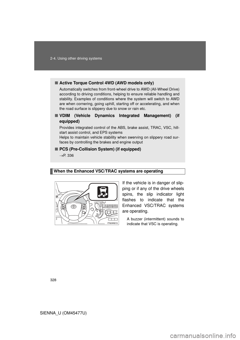 TOYOTA SIENNA 2012 XL30 / 3.G Owners Manual 328 2-4. Using other driving systems
SIENNA_U (OM45477U)
When the Enhanced VSC/TRAC systems are operatingIf the vehicle is in danger of slip-
ping or if any of the drive wheels
spins, the slip indicat