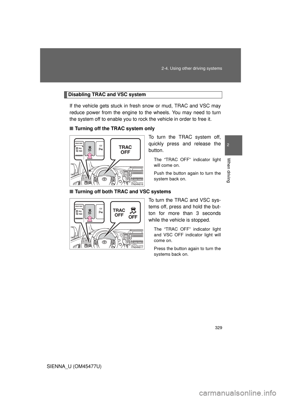 TOYOTA SIENNA 2012 XL30 / 3.G Owners Manual 329
2-4. Using other 
driving systems
2
When driving
SIENNA_U (OM45477U)
Disabling TRAC and VSC system
If the vehicle gets stuck in fresh snow or mud, TRAC and VSC may
reduce power from the engine to 