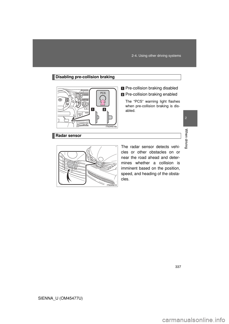 TOYOTA SIENNA 2012 XL30 / 3.G Owners Manual 337
2-4. Using other 
driving systems
2
When driving
SIENNA_U (OM45477U)
Disabling pre-collision braking
Pre-collision braking disabled
Pre-collision braking enabled
The “PCS” warning light flashe