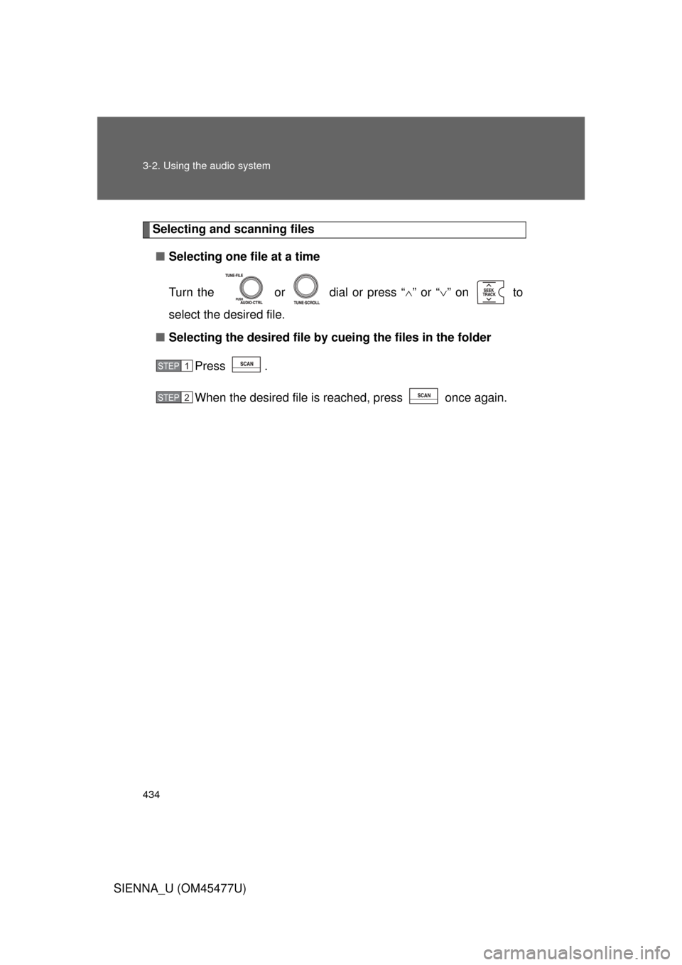 TOYOTA SIENNA 2012 XL30 / 3.G Owners Manual 434 3-2. Using the audio system
SIENNA_U (OM45477U)
Selecting and scanning files■ Selecting one file at a time
Turn the   or   dial or press “ ” or “ ” on   to
select the desired file.