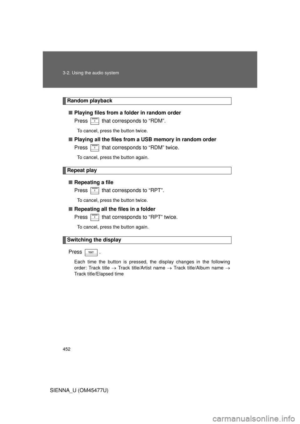TOYOTA SIENNA 2012 XL30 / 3.G Owners Manual 452 3-2. Using the audio system
SIENNA_U (OM45477U)
Random playback■ Playing files from a folder in random order
Press   that corresponds to “RDM”.
To cancel, press the button twice.
■Playing 